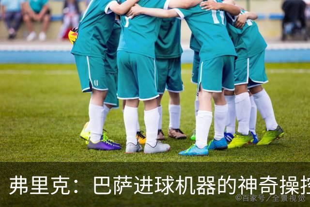 弗里克：巴萨进球机器的神奇操控者