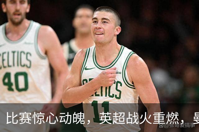 比赛惊心动魄，英超战火重燃，曼联、利物浦与曼城的疯狂时刻！